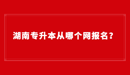 湖南专升本从哪个网报名？