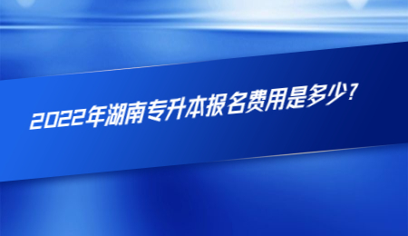 2022年湖南专升本报名费用是多少？