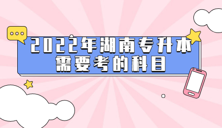 2022年湖南专升本需要考的科目