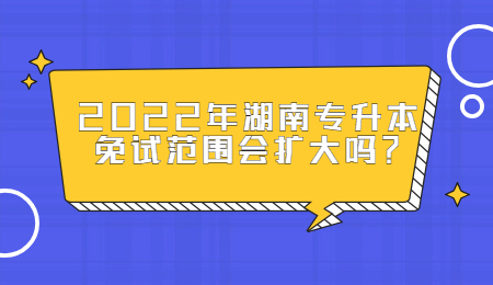 2022年湖南专升本免试范围会扩大吗？（参考2021年）(图1)