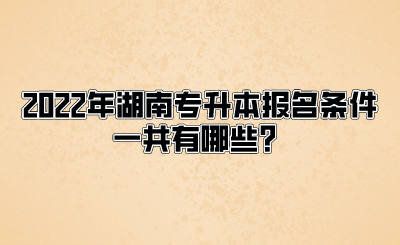 2022年湖南专升本报名条件一共有哪些？(图1)