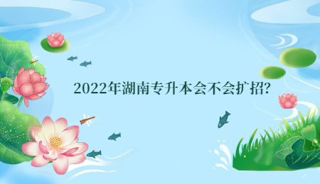 2022年湖南专升本会不会扩招？