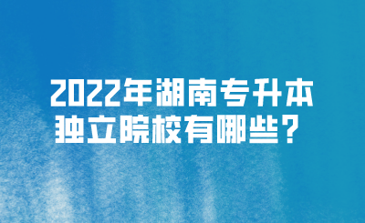 2022年湖南专升本独立院校都有哪些？(图1)