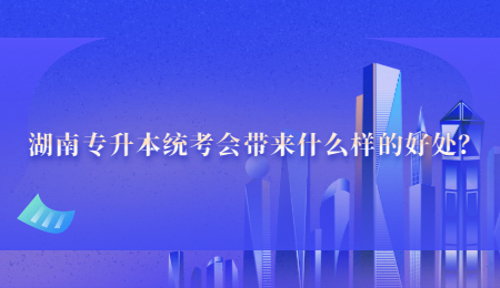 湖南专升本统考会带来什么样的好处？