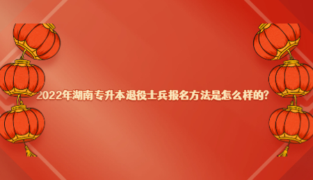 2022年湖南专升本退役士兵报名方法是怎么样的?