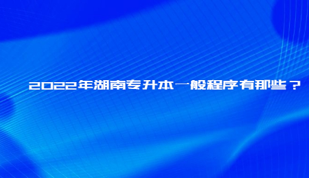 2022年湖南专升本一般程序有那些？(图1)