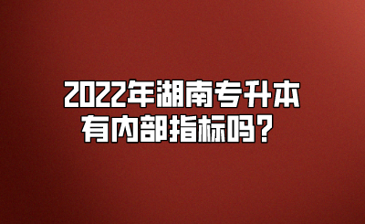 2022年湖南专升本有内部指标吗？(图1)