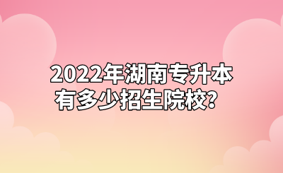 2022年湖南专升本有多少招生院校？(图1)