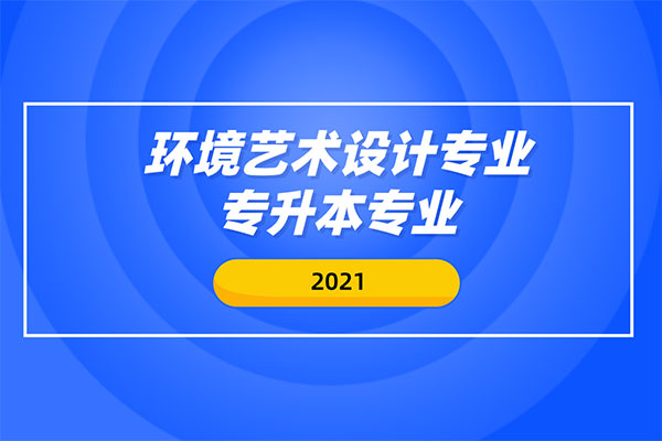 环境艺术设计专业专升本专业有哪些？