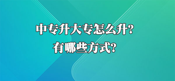 中专升大专怎么升？有哪些方式？