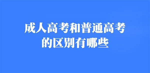 成人高考和普通高考的区别有哪些