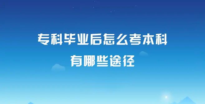 专科毕业后怎么考本科，有哪些途径