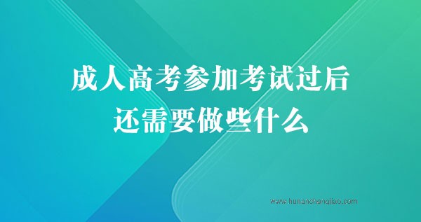 成人高考参加考试过后，还需要做些什么