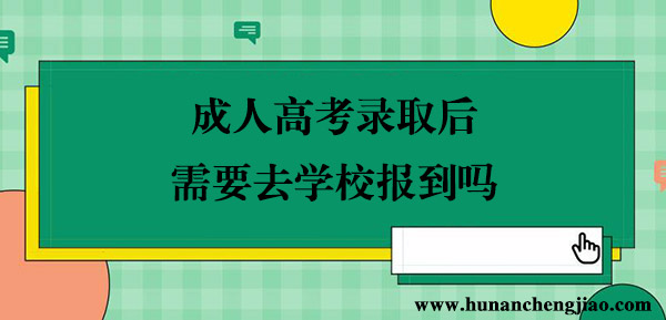 成人高考录取后需要去学校报到吗