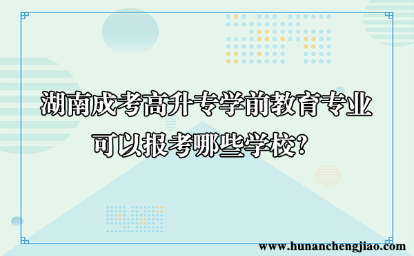 湖南成考高升专学前教育专业可以报考哪些学校