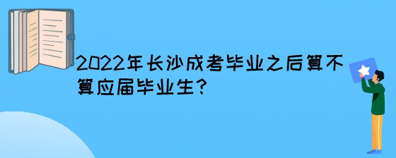 2022年长沙成考毕业之后算不算应届毕业生？.jpg