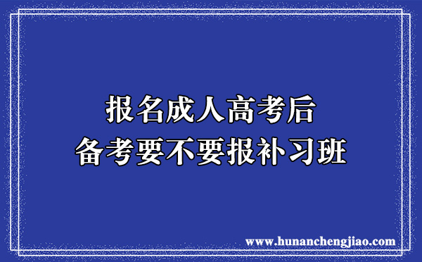 报名成人高考后备考要不要报补习班