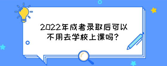 2022年成考录取后可以不用去学校上课吗？.jpg