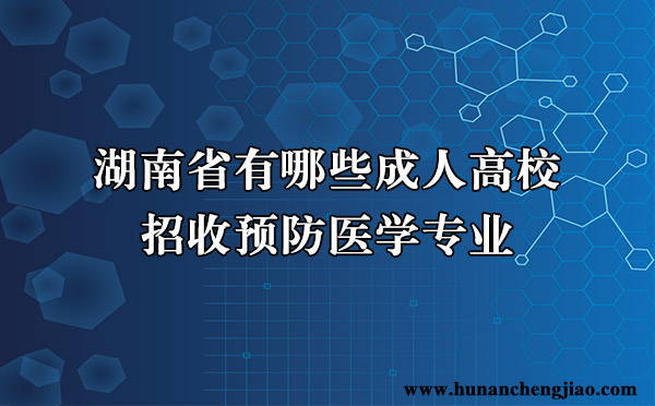 湖南省有哪些成人高校招收预防医学专业