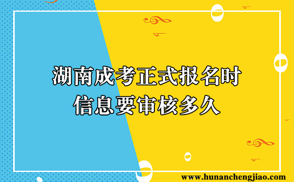 湖南成考正式报名时信息要审核多久