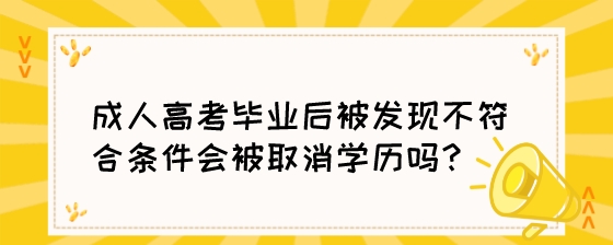 成人高考毕业后被发现不符合条件会被取消学历吗？.jpeg