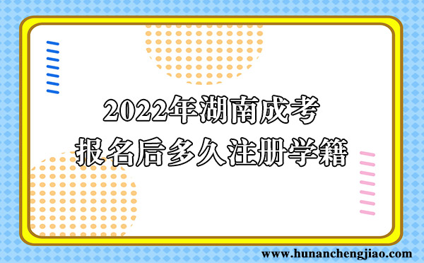 2022年湖南成考报名后多久注册学籍