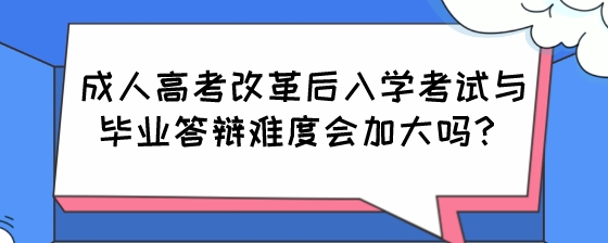 成人高考改革后入学考试与毕业答辩难度会加大吗？.jpeg