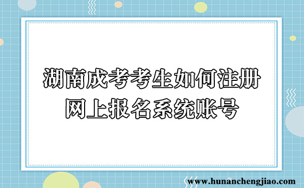 湖南省成人高考考生如何注册网上报名系统账号