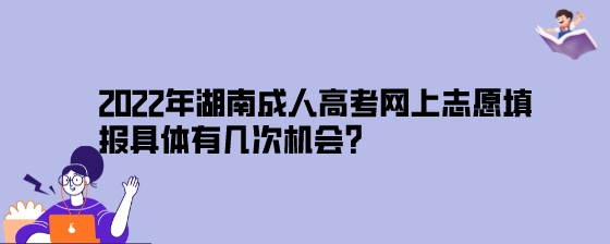 2022年湖南成人高考网上志愿填报具体有几次机会？.jpeg