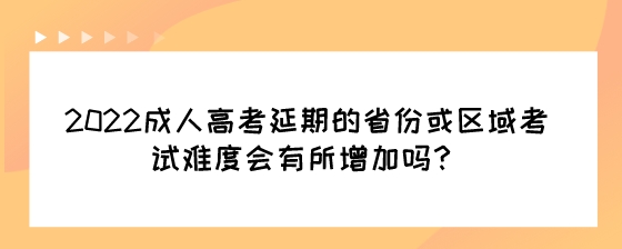 2022成人高考延期的省份或区域考试难度会有所增加吗？.jpeg