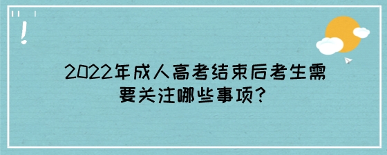 2022年成人高考结束后考生需要关注哪些事项？.jpeg