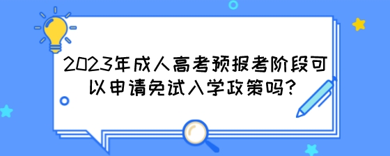 2023年成人高考预报考阶段可以申请免试入学政策吗？.jpeg