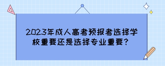 2023年成人高考预报考选择学校重要还是选择专业重要？.jpeg