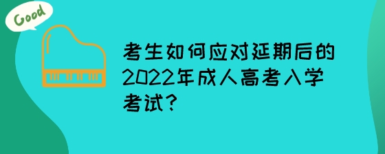 考生如何应对延期后的2022年成人高考入学考试？.jpeg