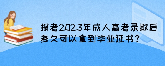 报考2023年成人高考录取后多久可以拿到毕业证书？.jpeg