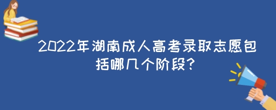 2022年湖南成人高考录取志愿包括哪几个阶段？.jpeg