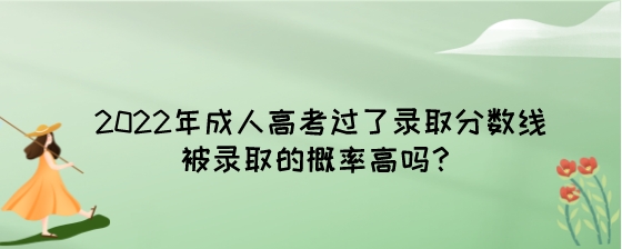 2022年成人高考过了录取分数线被录取的概率高吗？.jpeg