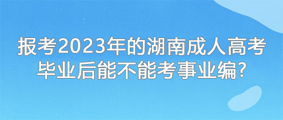 2023年湖南成人高考毕业后能不能考事业编？.jpg