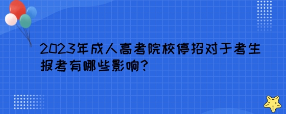 2023年成人高考院校停招对于考生报考有哪些影响？.jpeg