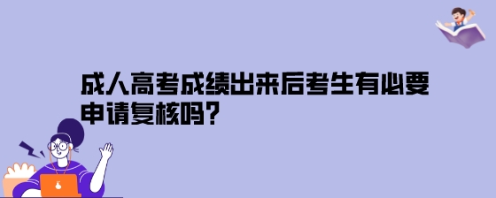 成人高考成绩出来后考生有必要申请复核吗？.jpeg