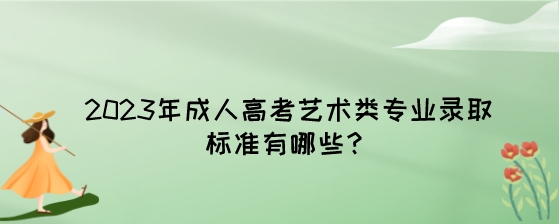 2023年成人高考艺术类专业录取标准有哪些？.jpeg