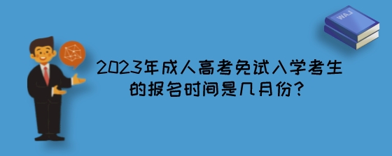 2023年成人高考免试入学考生的报名时间是几月份？.jpeg