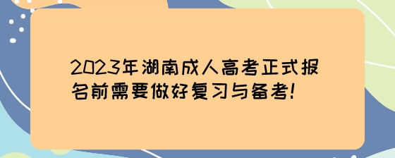 2023年湖南成人高考正式报名前需要做好复习与备考！.jpeg