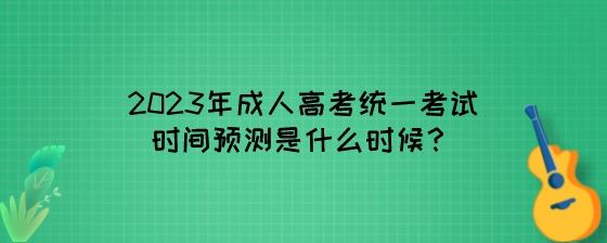 2023年成人高考统一考试时间预测是什么时候？.jpeg