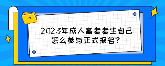 2023年成人高考考生自己怎么参与正式报名？.jpeg