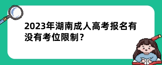 2023年湖南成人高考报名有没有考位限制？.jpeg