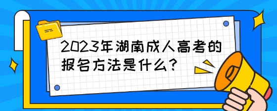 2023年湖南成人高考的报名方法是什么？.jpeg