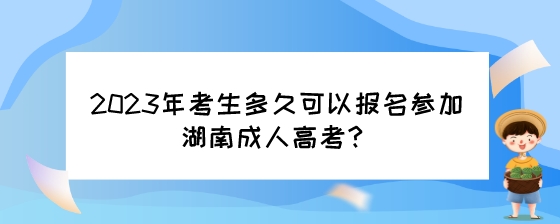 2023年考生多久可以报名参加湖南成人高考？.jpeg