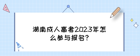 湖南成人高考2023年怎么参与报名.jpeg