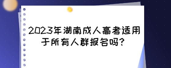 2023年湖南成人高考适用于所有人群报名吗？.jpeg